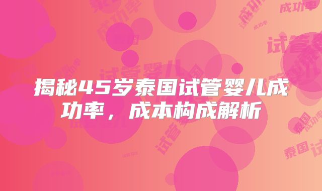 揭秘45岁泰国试管婴儿成功率,成本构成解析