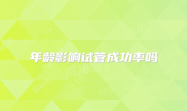 年龄影响试管成功率吗