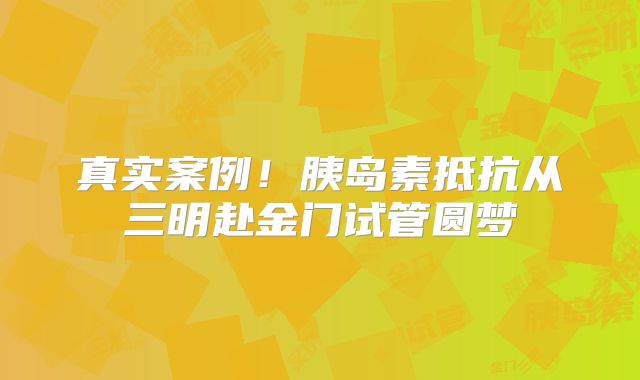 真实案例！胰岛素抵抗从三明赴金门试管圆梦