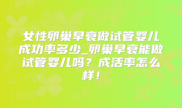 女性卵巢早衰做试管婴儿成功率多少_卵巢早衰能做试管婴儿吗?成活率怎么样!