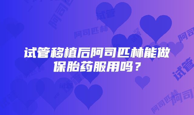 试管移植后阿司匹林能做保胎药服用吗?