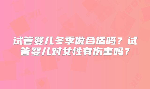 试管婴儿冬季做合适吗？试管婴儿对女性有伤害吗？
