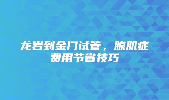 龙岩到金门试管，腺肌症费用节省技巧