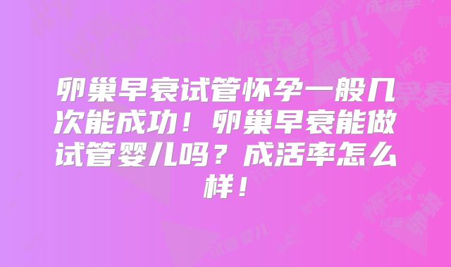 卵巢早衰试管怀孕一般几次能成功!卵巢早衰能做试管婴儿吗?成活率怎么样!