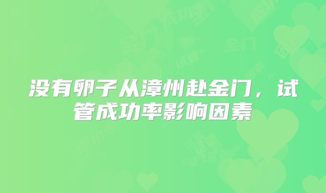 没有卵子从漳州赴金门，试管成功率影响因素