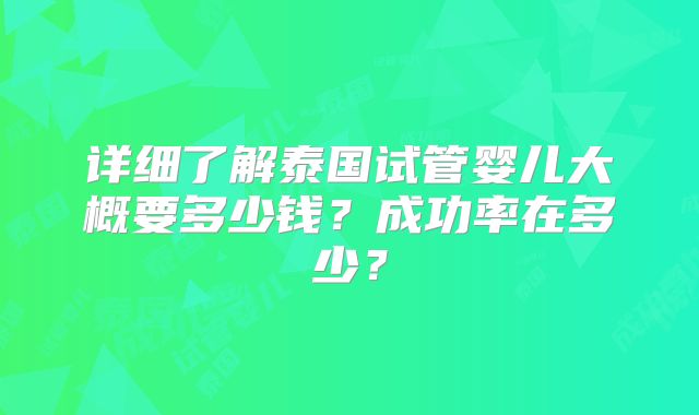 详细了解泰国试管婴儿大概要多少钱?成功率在多少?