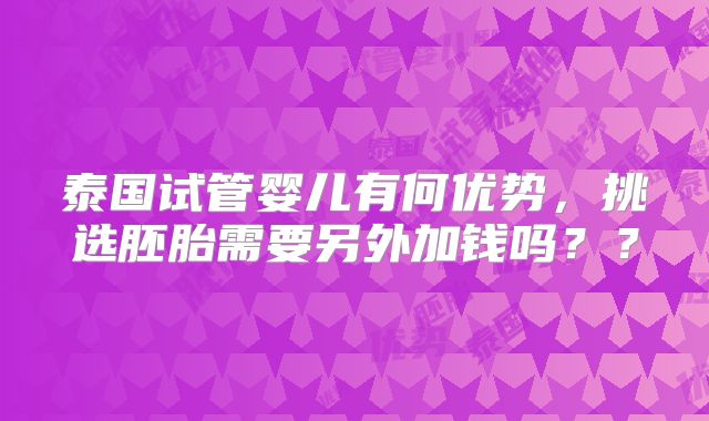 泰国试管婴儿有何优势,挑选胚胎需要另外加钱吗??