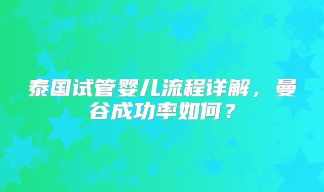 泰国试管婴儿流程详解,曼谷成功率如何?