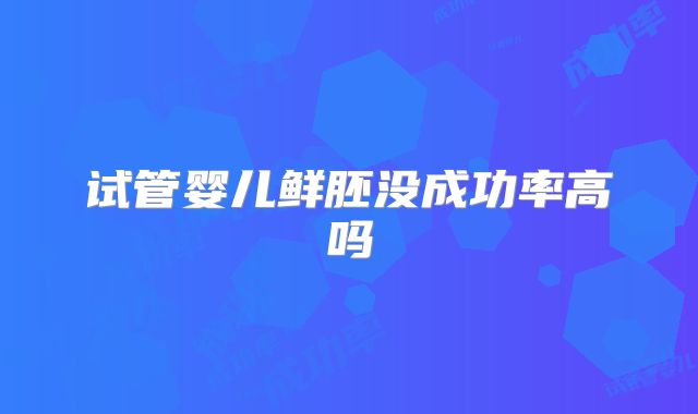 试管婴儿鲜胚没成功率高吗