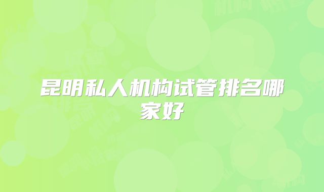 昆明私人机构试管排名哪家好