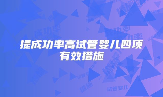 提成功率高试管婴儿四项有效措施