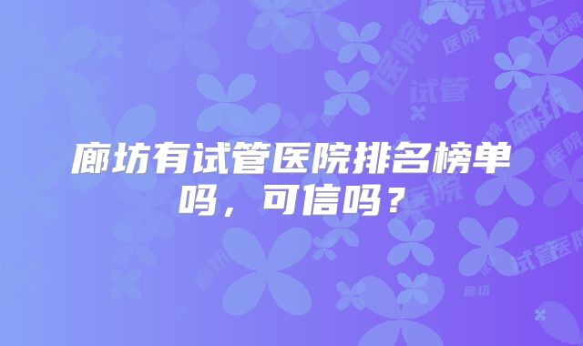 廊坊有试管医院排名榜单吗,可信吗?