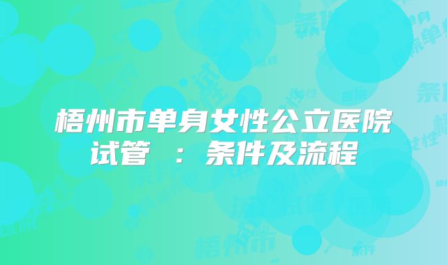 梧州市单身女性公立医院试管 ：条件及流程
