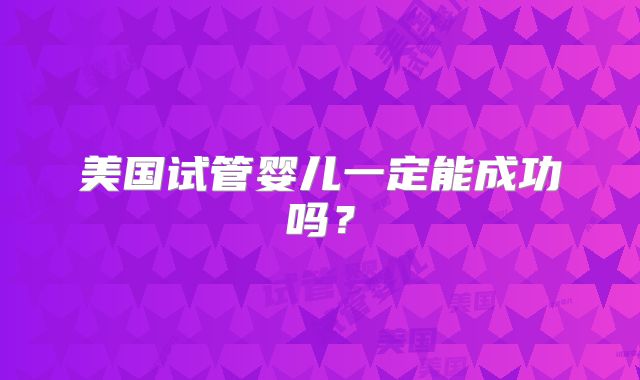 美国试管婴儿一定能成功吗?