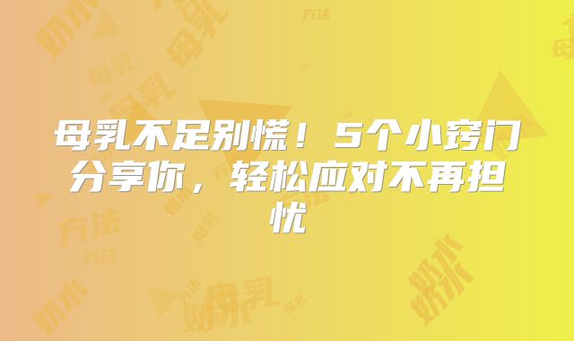 母乳不足别慌!5个小窍门分享你,轻松应对不再担忧