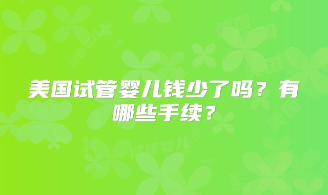 美国试管婴儿钱少了吗？有哪些手续？