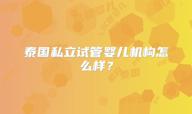 泰国私立试管婴儿机构怎么样?