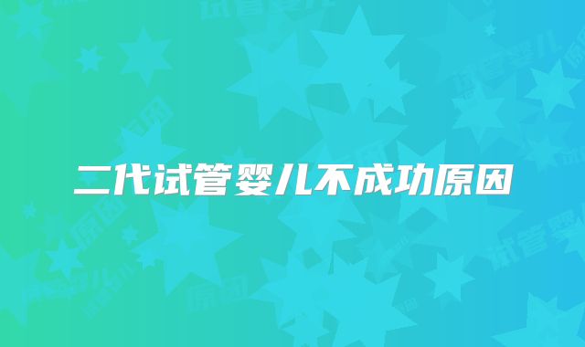 二代试管婴儿不成功原因