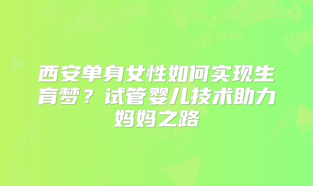 西安单身女性如何实现生育梦？试管婴儿技术助力妈妈之路