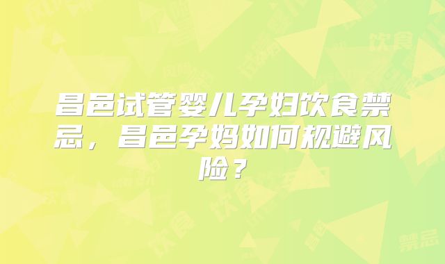 昌邑试管婴儿孕妇饮食禁忌,昌邑孕妈如何规避风险?