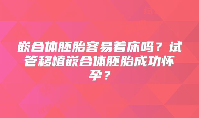 嵌合体胚胎容易着床吗？试管移植嵌合体胚胎成功怀孕？