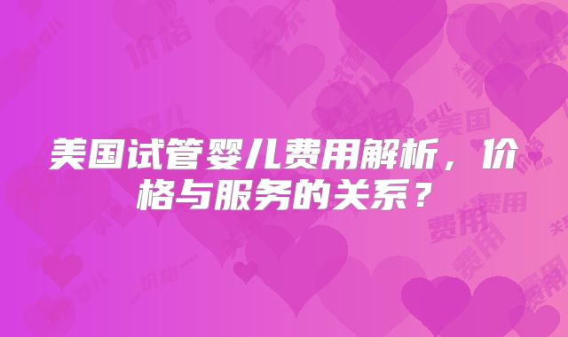 美国试管婴儿费用解析,价格与服务的关系?