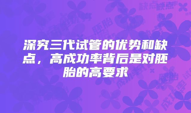 深究三代试管的优势和缺点，高成功率背后是对胚胎的高要求