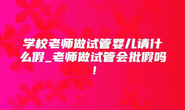 学校老师做试管婴儿请什么假_老师做试管会批假吗!