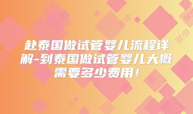赴泰国做试管婴儿流程详解-到泰国做试管婴儿大概需要多少费用！