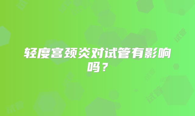 轻度宫颈炎对试管有影响吗?