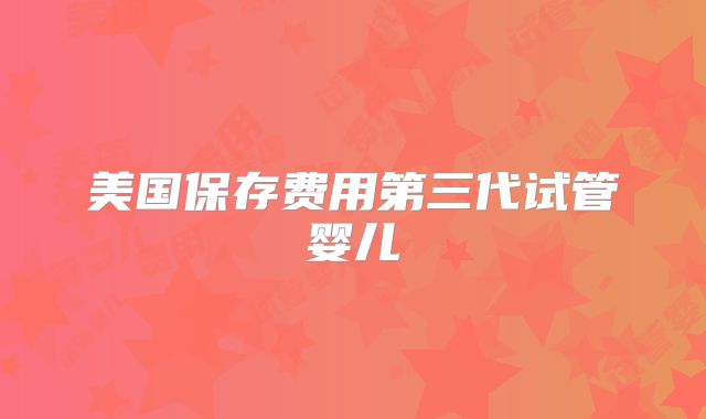 美国保存费用第三代试管婴儿