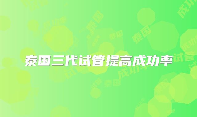 泰国三代试管提高成功率