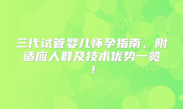 三代试管婴儿怀孕指南,附适应人群及技术优势一览!