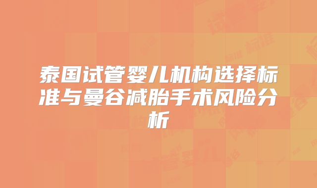 泰国试管婴儿机构选择标准与曼谷减胎手术风险分析