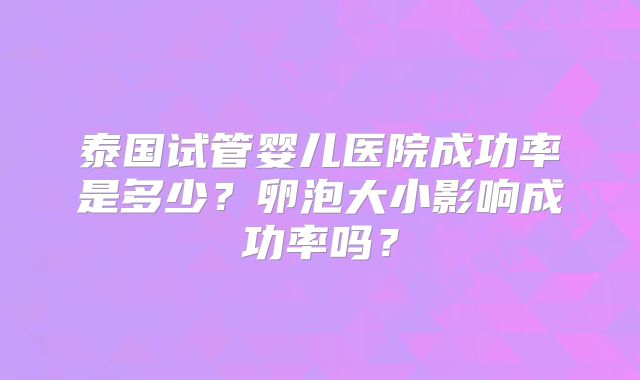 泰国试管婴儿医院成功率是多少?卵泡大小影响成功率吗?