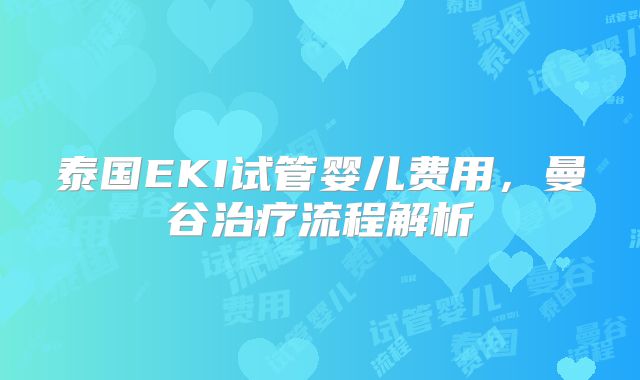 泰国EKI试管婴儿费用,曼谷治疗流程解析