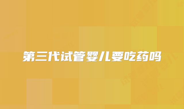第三代试管婴儿要吃药吗