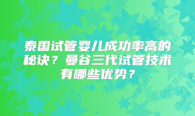 泰国试管婴儿成功率高的秘诀?曼谷三代试管技术有哪些优势?