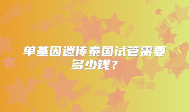 单基因遗传泰国试管需要多少钱?