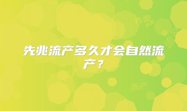 先兆流产多久才会自然流产?