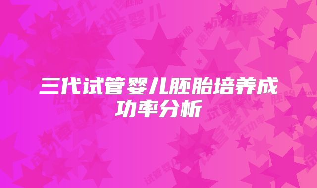 三代试管婴儿胚胎培养成功率分析