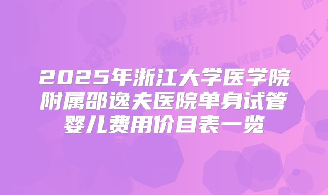 2025年浙江大学医学院附属邵逸夫医院单身试管婴儿费用价目表一览