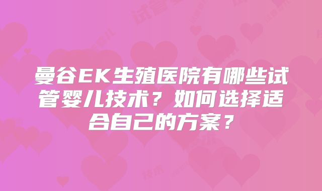 曼谷EK生殖医院有哪些试管婴儿技术？如何选择适合自己的方案？