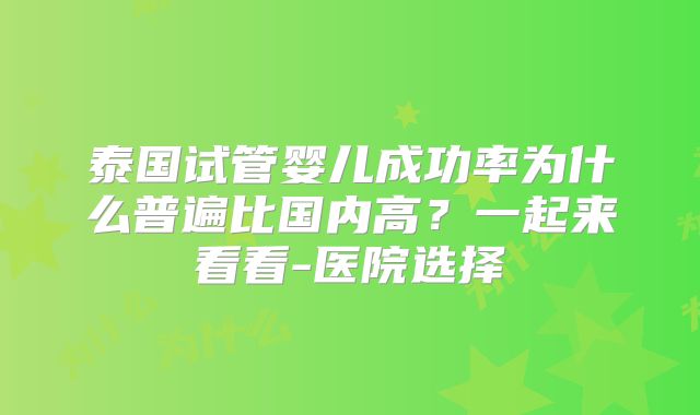泰国试管婴儿成功率为什么普遍比国内高?一起来看看-医院选择