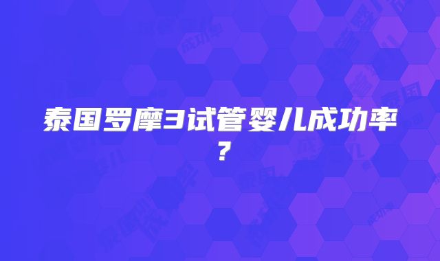 泰国罗摩3试管婴儿成功率?