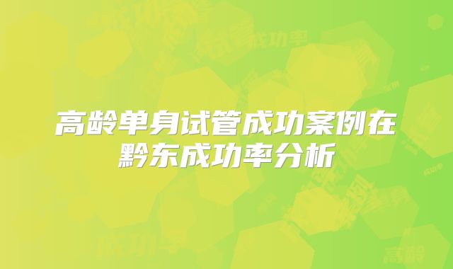 高龄单身试管成功案例在黔东成功率分析