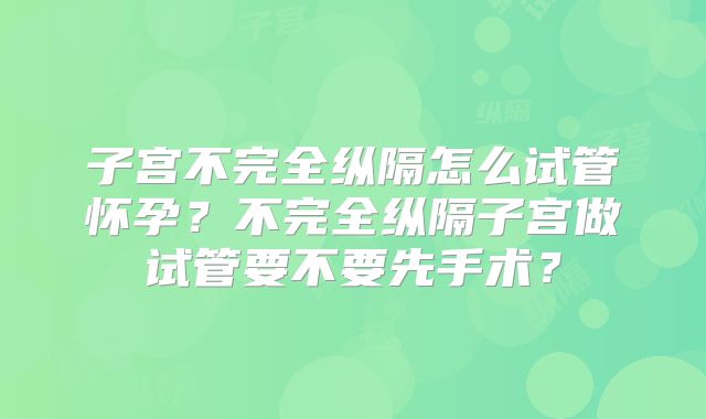 子宫不完全纵隔怎么试管怀孕?不完全纵隔子宫做试管要不要先手术?