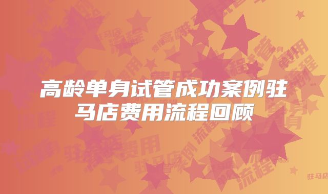 高龄单身试管成功案例驻马店费用流程回顾