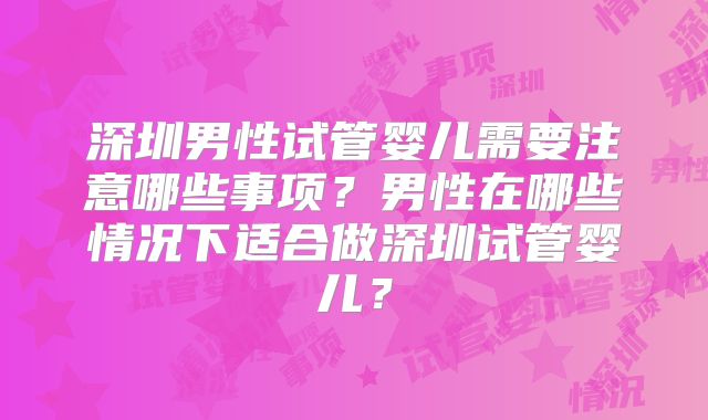 深圳男性试管婴儿需要注意哪些事项？男性在哪些情况下适合做深圳试管婴儿？