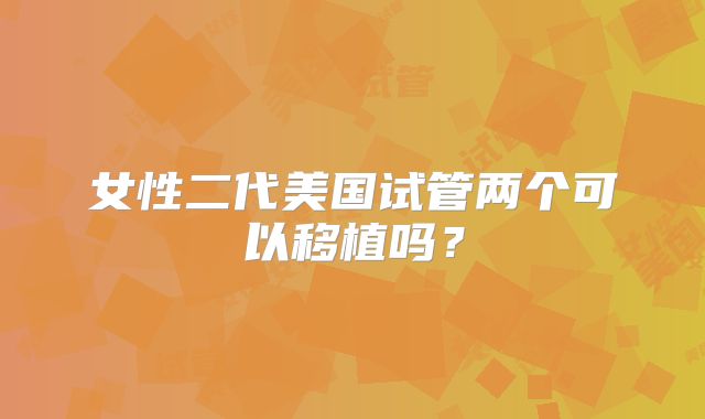 女性二代美国试管两个可以移植吗?